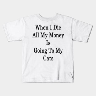 When I Die All My Money Is Going To My Cats Kids T-Shirt